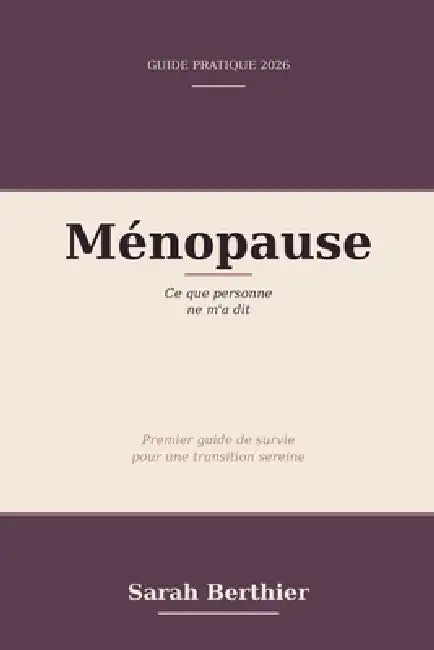 Ménopause sans angoisse: Ce que personne ne m'a dit - Premier guide de survie pour une transition sereine by Sarah Berthier