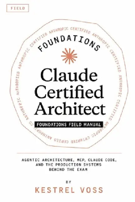 Claude Certified Architect Foundations Field Manual by Kestrel Voss