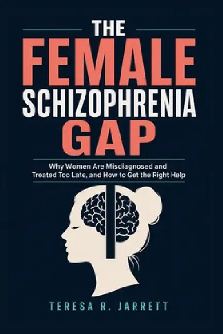 The Female Schizophrenia Gap: Why Women Are Misdiagnosed and Treated Too Late, and How to Get the Right Help by Teresa R. Jarrett Jarrett