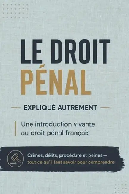 Le Droit Pénal Expliqué Autrement: Une introduction vivante au droit pénal français Crimes, délits, procédure et peines - tout ce qu'il faut savoir po by David Gasmond