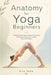 Anatomy for Yoga Beginners: Understand Your Body, Improve Your Poses, and Prevent Injuries with Simple, Practical Guidance by Aria Veda