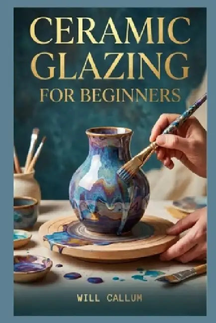 Ceramic Glazing For Beginners: A Comprehensive Manual to Learn how to capture the elegance of petals and leaves through simple methods. by Will Callum