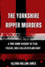 The Yorkshire Ripper Murders: A True Crime Account of Fear, Failure, and a Killer in Plain Sight by Aleana Willow James