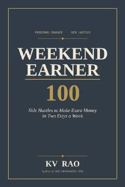 Weekend Earner: 100 Side Hustles to Make Extra Money in Two Days a Week by Kosuri Venkateswara Rao