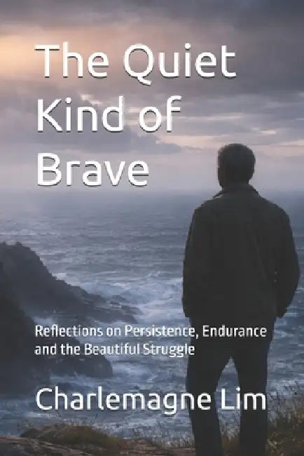 The Quiet Kind of Brave: Reflections on Persistence, Endurance and the Beautiful Struggle by Charlemagne Lim