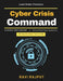 Cyber Crisis Command: Crisis Leadership Skills Incident Communication Plan Cyber Threats Response Leadership Under Pressure Crisis Communication Tools by Ravi Rajput