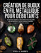 Création De Bijoux En Fil Métallique Pour Débutants: Un parcours pratique, de la préparation des outils aux pendentifs en pierre, boucles d'oreilles, by Viola J. Harris