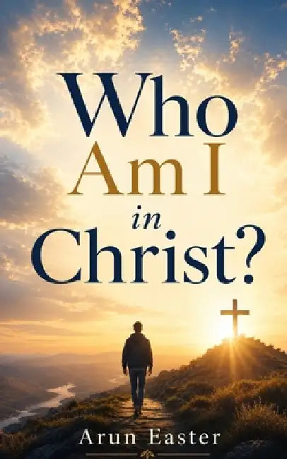 Who Am I in Christ? by Arun Easter