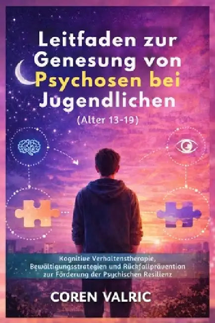 Leitfaden zur Genesung von Psychosen bei Jugendlichen (Alter 13-19): Kognitive Verhaltenstherapie, Bewältigungsstrategien und Rückfallprävention zur F by Coren Valric