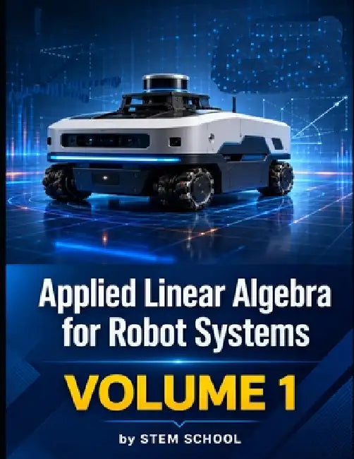 Applied Linear Algebra for Robot Systems Volume 1: Mathematics for Robotics, Automation and Intelligent Machines by Stem School