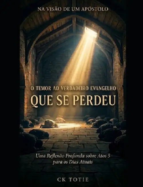 Na Visão de Um Apóstolo O Temor Ao Verdadeiro Evangelho Que Se Perdeu: Uma Reflexão Profunda sobre Atos 5 para os Dias Atuais by Ck Totie