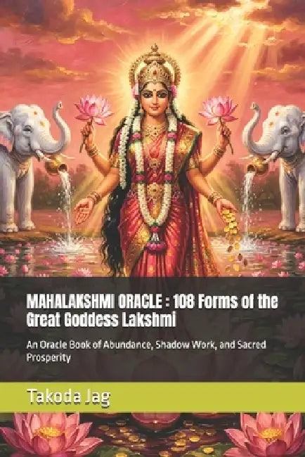 Mahalakshmi Oracle: 108 Forms of the Great Goddess Lakshmi: An Oracle Book of Abundance, Shadow Work, and Sacred Prosperity by Takoda Jag