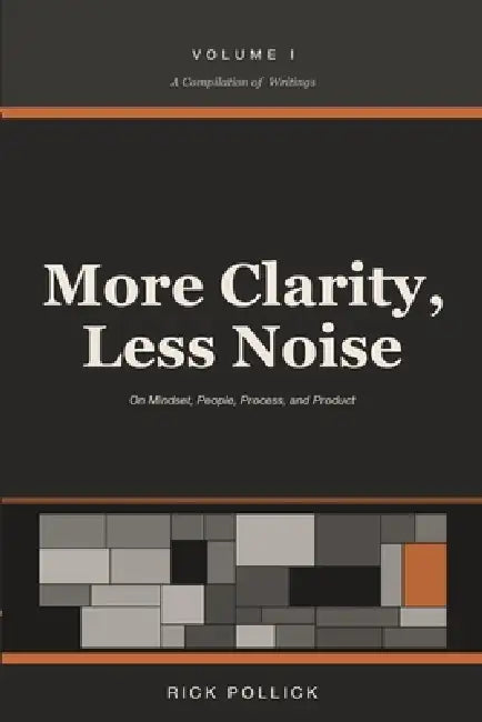 More Clarity, Less Noise: On Mindset, People, Process, and Product by Rick Pollick