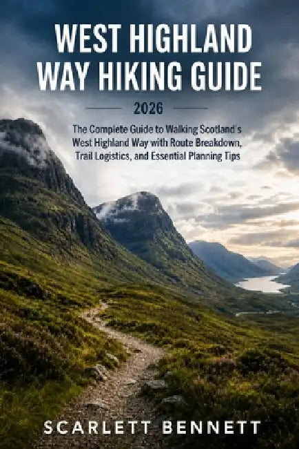 West Highland Way Hiking Guide 2026: The Complete Guide to Walking Scotland's West Highland Way with Route Breakdown, Trail Logistics, and Essential P by Scarlett Bennett