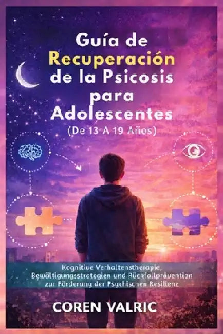 Guía de Recuperación de la Psicosis para Adolescentes (De 13 A 19 Años): Habilidades De Tcc, Estrategias De Afrontamiento Y Prevención De Recaídas Par by Coren Valric