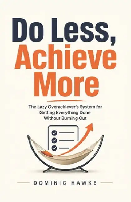 Do Less, Achieve More: The Lazy Overachiever's System for Getting Everything Done Without Burning Out by Dominic Hawke