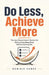 Do Less, Achieve More: The Lazy Overachiever's System for Getting Everything Done Without Burning Out by Dominic Hawke