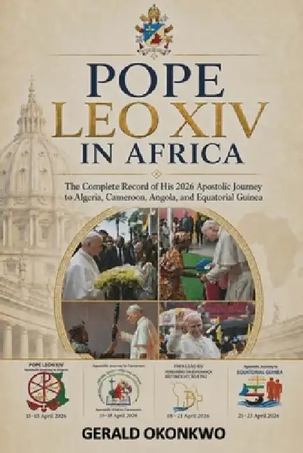 Pope Leo XIV in Africa: The Complete Record of His 2026 Apostolic Journey to Algeria, Cameroon, Angola and Equatorial Guinea by Gerald Okonkwo