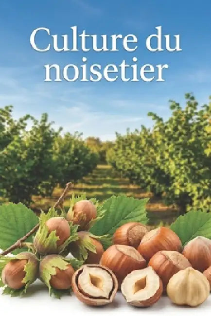 Culture du noisetier: Une approche globale de la création et de la gestion d'un verger de noisetiers pour des rendements stables by Svitana