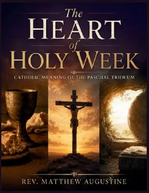 The Heart of Holy Week: Catholic Meaning of the Paschal Triduum by Matthew Augustine