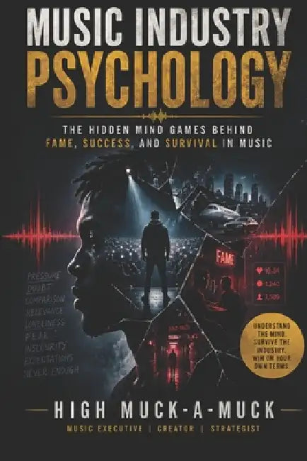 Music Industry Psychology: The Hidden Mind Games Behind Fame, Success, and Survival in Music by High Muck-A-Muck