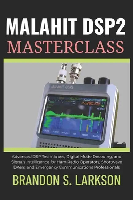 Malahit DSP2 Masterclass: Advanced DSP Techniques, Digital Mode Decoding, and Signals Intelligence for Ham Radio Operators, Shortwave DXers, and Emerg by Brandon S. Larkson