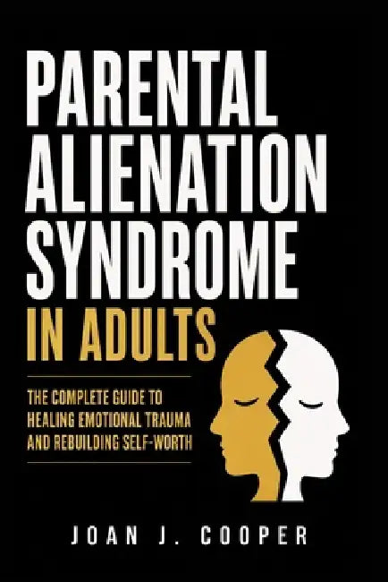 Parental Alienation Syndrome in Adults: The Complete Guide to Healing Emotional Trauma and Rebuilding Self-Worth by Joan Cooper