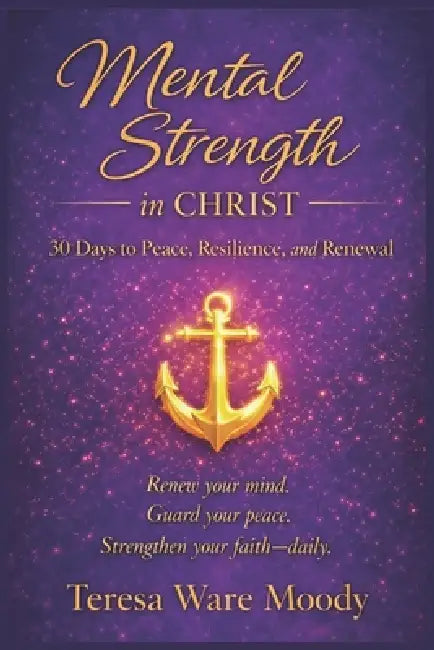 Mental Strength in Christ: 30 Days to Peace, Resilience, and Renewal by Teresa Ware Moody