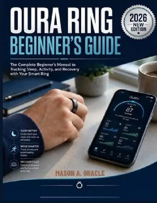 Oura Ring Beginner's Guide: The Complete Beginner's Manual to Tracking Sleep, Activity, and Recovery with Your Smart Ring by Mason A. Oracle