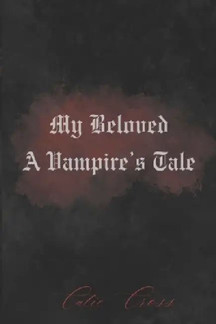My Beloved - A Vampire's Tale: A Dark Romance Filled With Adventure That Will Take You On A Journey To World's Unknown by Catie Cross