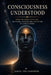 Consciousness Understood: From the Sea to Silicon: Consciousness, its biological architecture, and its synthetic destiny by Simon The Gardener