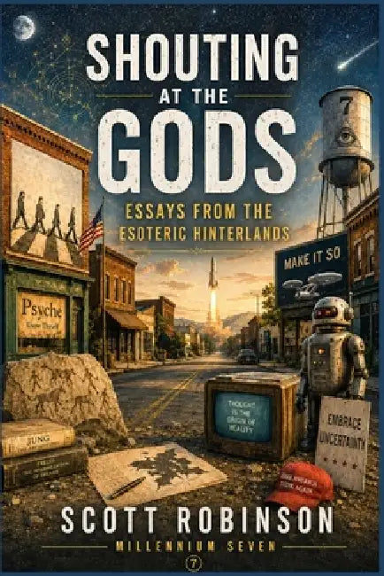 Shouting at the Gods!: Essays from the Esoteric Hinterlands by Millennium Seven, Scott Robinson