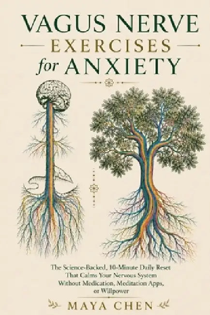 Vagus Nerve Exercises for Anxiety: The Science-Backed, 10-Minute Daily Reset That Calms Your Nervous System Without Medication, Meditation Apps, or Wi by Maya Chen