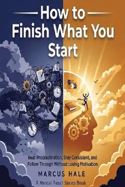 How to Finish What You Start: Beat Procrastination, Stay Consistent, and Follow Through Without Losing Motivation by Marcus Hale