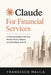 Claude for Financial Services: A Practical Guide to Building Models, Decks, Memos, and Workflows with AI by Fransesco Malila
