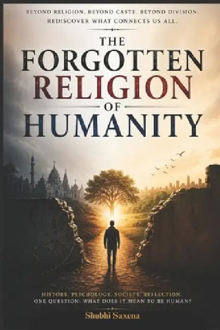 The Forgotten Religion: Humanity: A Journey Beyond Labels, Beliefs, and Divisions. by Shubhi Saxena