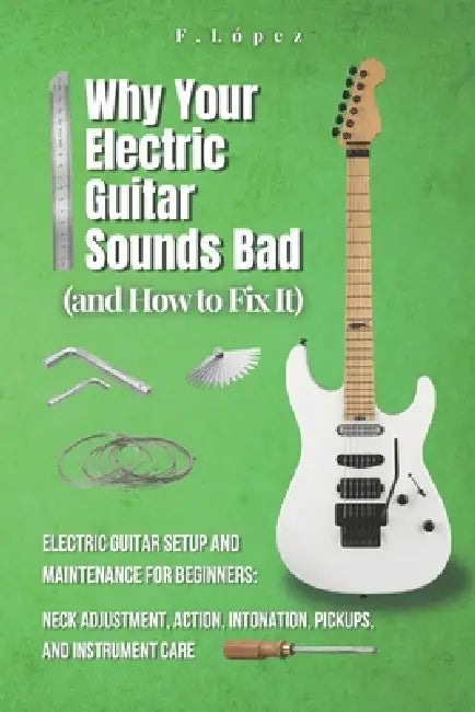Why Your Electric Guitar Sounds Bad (and How to Fix It): Electric Guitar Setup and Maintenance for Beginners: Neck Adjustment, Action, Intonation, Pic by Fausto López
