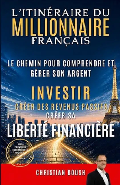 L'Itinéraire du Millionnaire Français: Le déclic pour comprendre et gérer son argent, créer des revenus passifs et bâtir sa liberté financière en Fran by Christian Boush