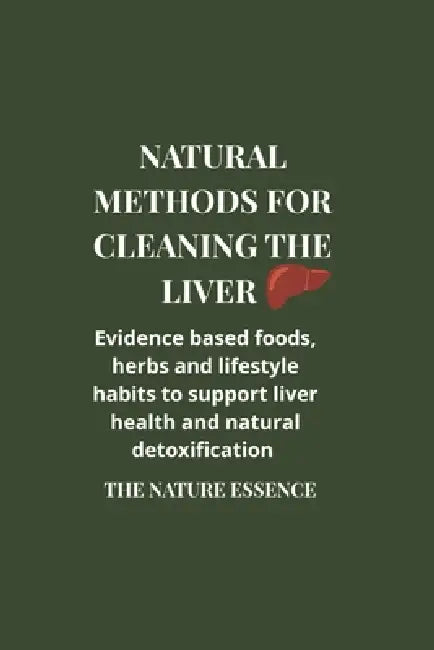 Natural methods for cleaning the liver: Evidence based foods, herbs and lifestyle habits to support liver health and natural detoxification. by The Nature Essence