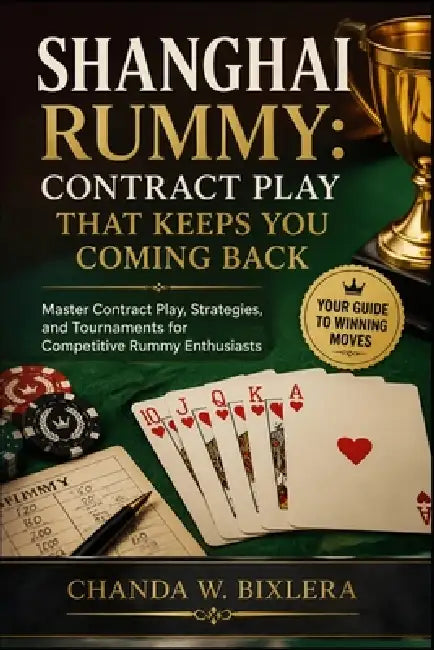 Shanghai Rummy: CONTRACT PLAY THAT KEEPS YOU COMING BACK: Master Contract Play, Strategies, and Tournaments for Competitive Rummy Enthusiasts by Chanda W. Bixlera