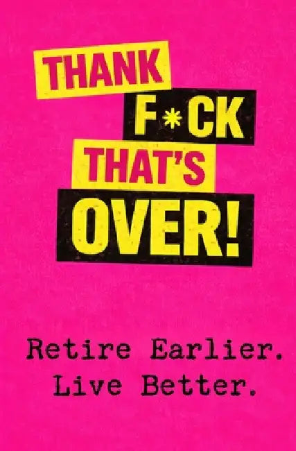 Thank F*ck That's Over!: Retire Earlier. Live Better. by Charlie Knox