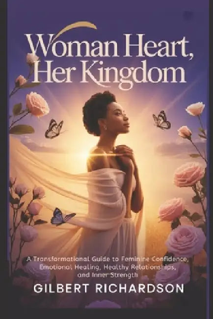 Woman Heart, Her Kingdom: A Transformational Guide to Feminine Confidence, Emotional Healing, Healthy Relationships, and Inner Strength by Gilbert Richardson