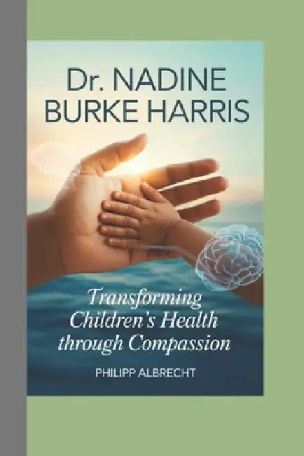 Dr. Nadine Burke Harris: Transforming Children's Health Through Compassion by Philipp Albrecht