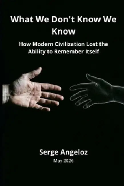 What We Don't Know We Know: How Modern Civilization Lost the Ability to Remember Itself by Serge Angeloz