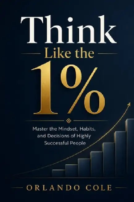 Think Like the 1%: Master the Mindset, Habits, and Decisions of Highly Successful People by Orlando Cole