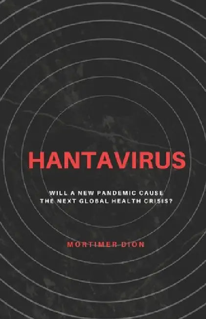 Hantavirus: Will a New Pandemic Cause the Next Global Health Crisis? by Mortimer Dion