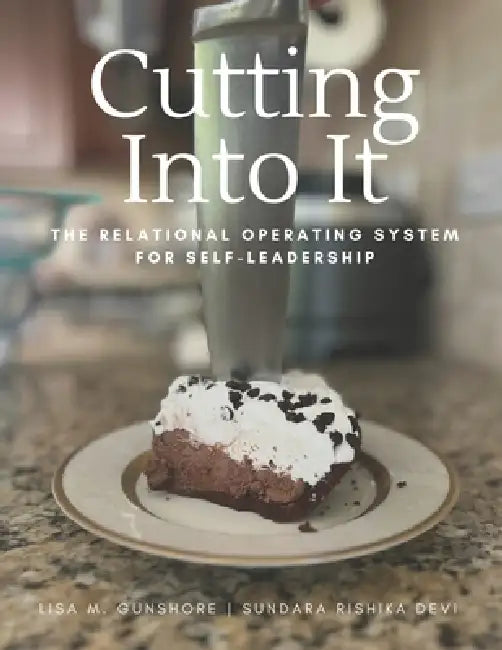 Cutting Into It: The Relational Operating System for Self-Leadership by Lisa M. Gunshore