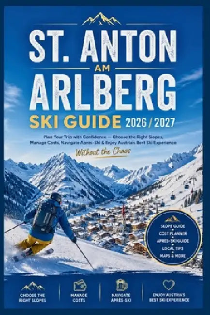 St. Anton am Arlberg Ski Guide 2026/2027: Plan Your Trip with Confidence-Choose the Right Slopes, Manage Costs, Navigate Après-Ski & Enjoy Austria's B by Daniel K. Sutton