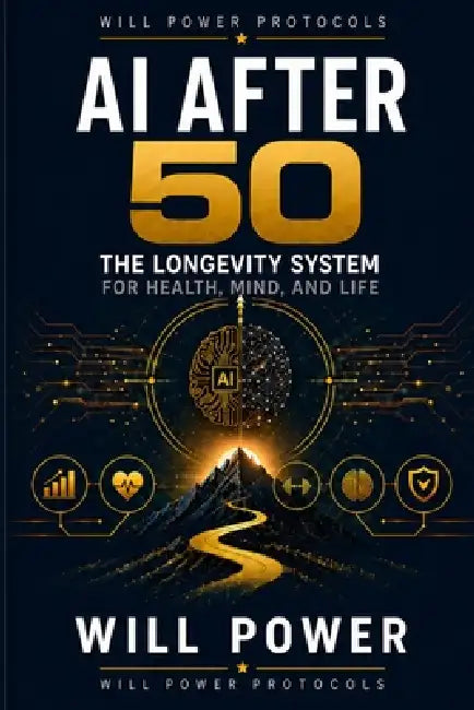 AI After 50: The Longevity System for Health, Mind, and Life: The Longevity System for Health, Mind, and Life by Will Power