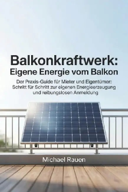 Balkonkraftwerk: Eigene Energie vom Balkon: Der Praxis-Guide für Mieter und Eigentümer: Schritt für Schritt zur eigenen Energieerzeugung und reibungsl by Michael Rauen